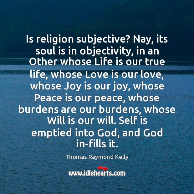 Is religion subjective? Nay, its soul is in objectivity, in an Other Love Is Quotes Image
