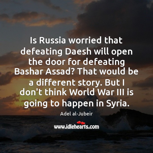Is Russia worried that defeating Daesh will open the door for defeating Adel al-Jubeir Picture Quote