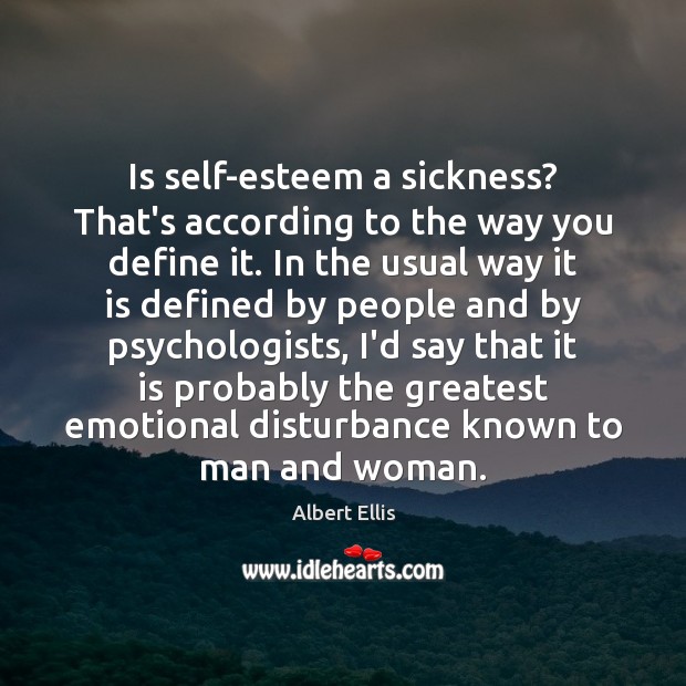 Is self-esteem a sickness? That’s according to the way you define it. Albert Ellis Picture Quote