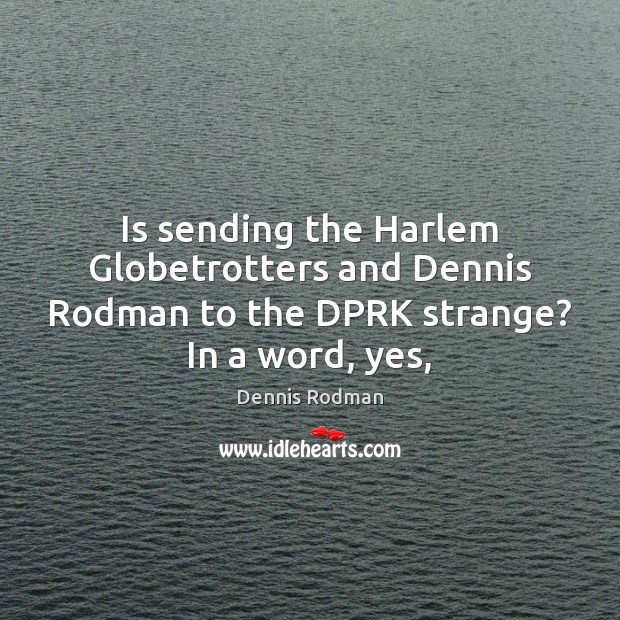Is sending the Harlem Globetrotters and Dennis Rodman to the DPRK strange? In a word, yes, Dennis Rodman Picture Quote