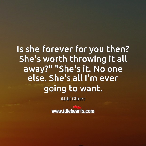 Is she forever for you then? She’s worth throwing it all away?” “ Abbi Glines Picture Quote