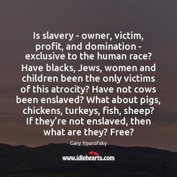 Is slavery – owner, victim, profit, and domination – exclusive to the Gary Yourofsky Picture Quote