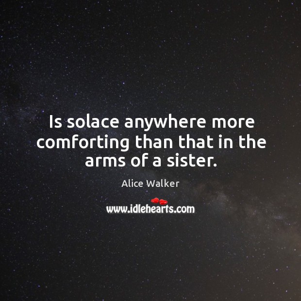 Is solace anywhere more comforting than that in the arms of a sister. Alice Walker Picture Quote