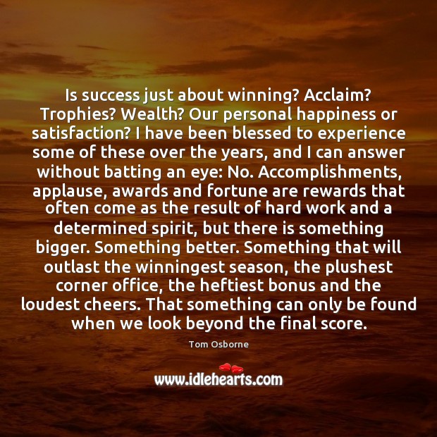Is success just about winning? Acclaim? Trophies? Wealth? Our personal happiness or Tom Osborne Picture Quote