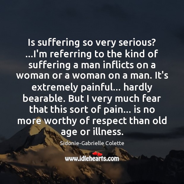Is suffering so very serious? …I’m referring to the kind of suffering Sidonie-Gabrielle Colette Picture Quote