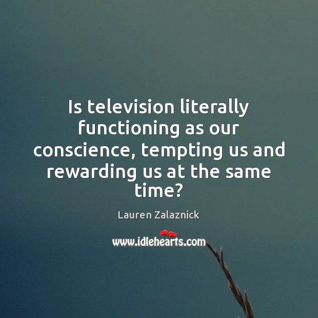 Is television literally functioning as our conscience, tempting us and rewarding us Image