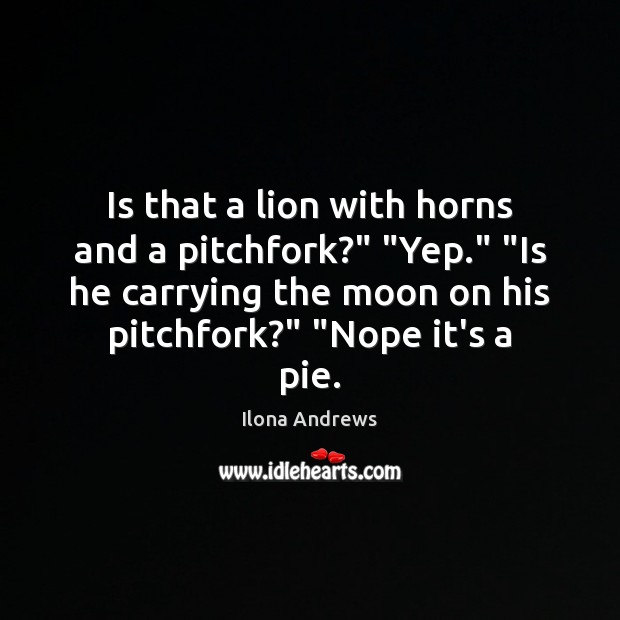 Is that a lion with horns and a pitchfork?” “Yep.” “Is he Ilona Andrews Picture Quote
