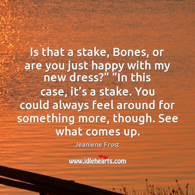 Is that a stake, Bones, or are you just happy with my Jeaniene Frost Picture Quote