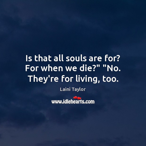 Is that all souls are for? For when we die?” “No. They’re for living, too. Laini Taylor Picture Quote