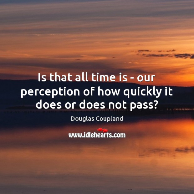 Is that all time is – our perception of how quickly it does or does not pass? Douglas Coupland Picture Quote