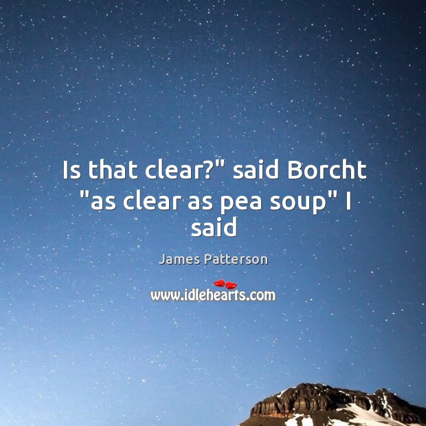 Is that clear?” said Borcht “as clear as pea soup” I said James Patterson Picture Quote