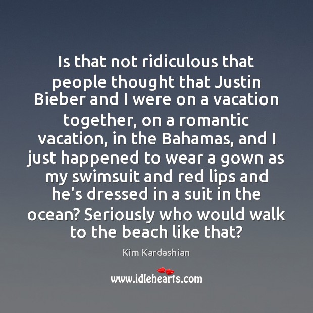 Is that not ridiculous that people thought that Justin Bieber and I Kim Kardashian Picture Quote