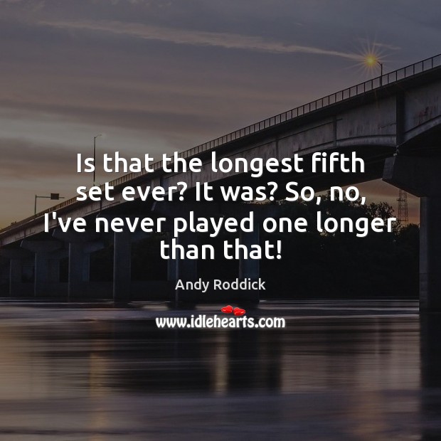 Is that the longest fifth set ever? It was? So, no, I’ve Andy Roddick Picture Quote