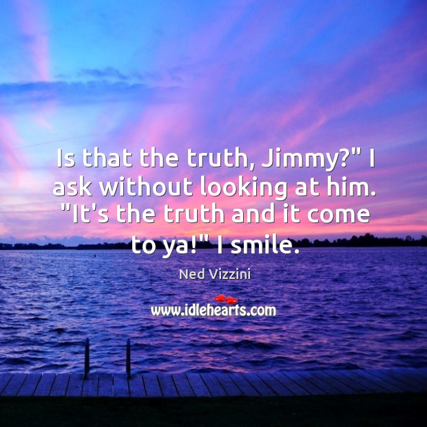 Is that the truth, Jimmy?” I ask without looking at him. “It’s Ned Vizzini Picture Quote
