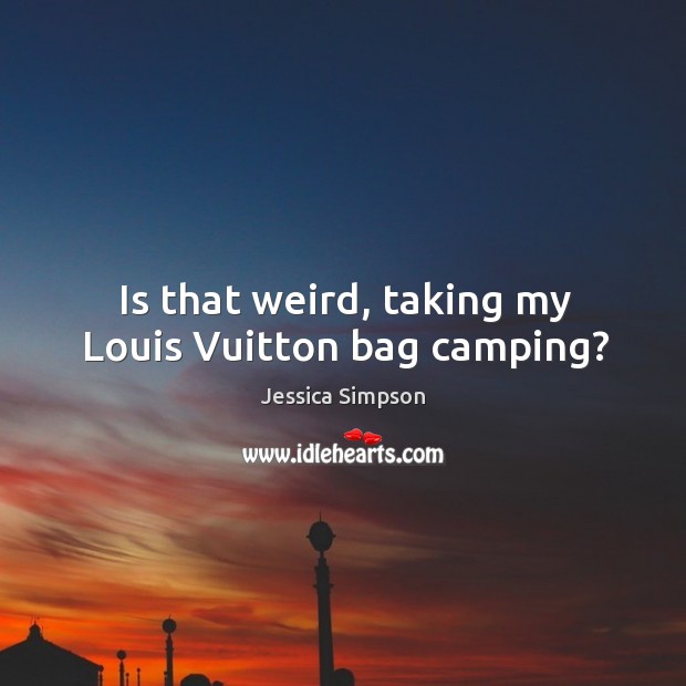 Is that weird, taking my louis vuitton bag camping? Image