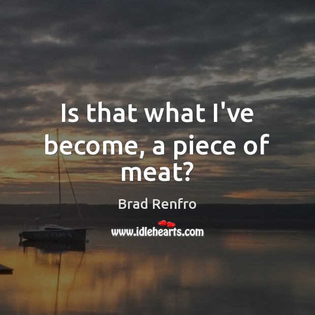 Is that what I’ve become, a piece of meat? Brad Renfro Picture Quote