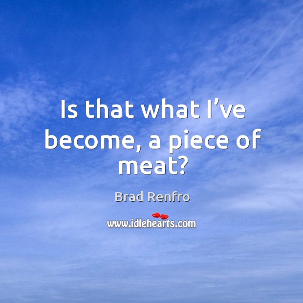 Is that what I’ve become, a piece of meat? Brad Renfro Picture Quote