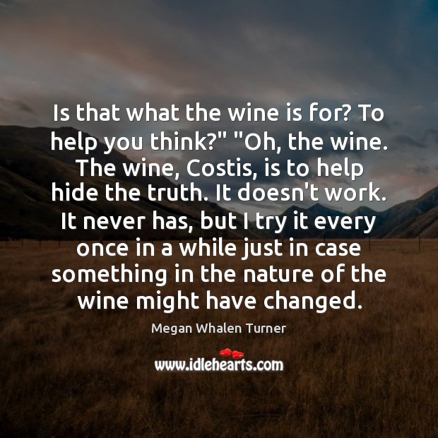 Is that what the wine is for? To help you think?” “Oh, Megan Whalen Turner Picture Quote