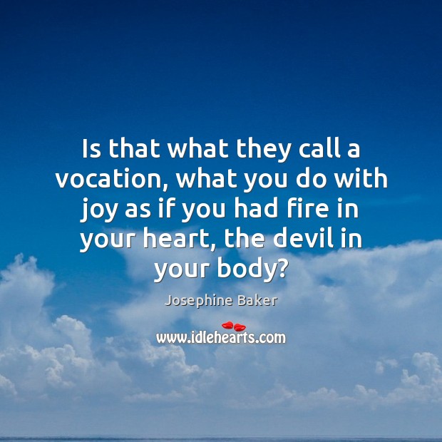 Is that what they call a vocation, what you do with joy Josephine Baker Picture Quote