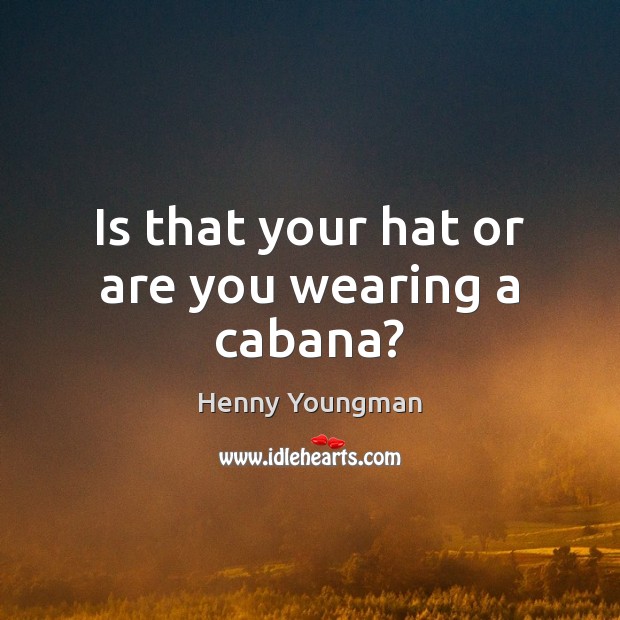 Is that your hat or are you wearing a cabana? Henny Youngman Picture Quote