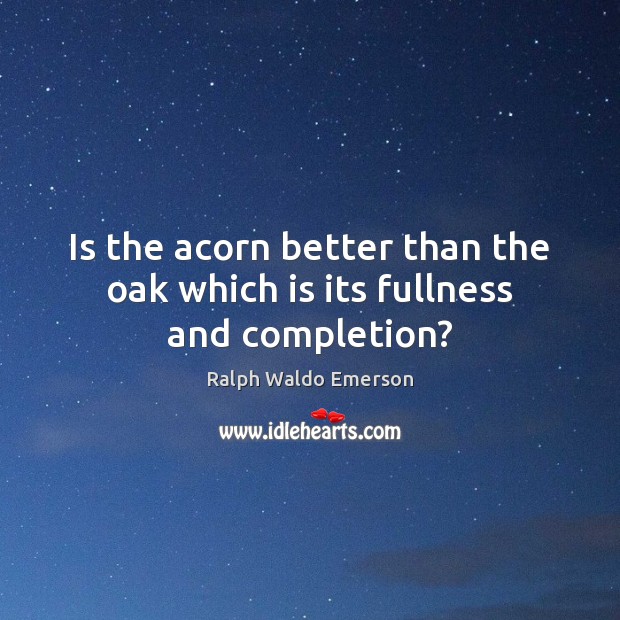 Is the acorn better than the oak which is its fullness and completion? Image