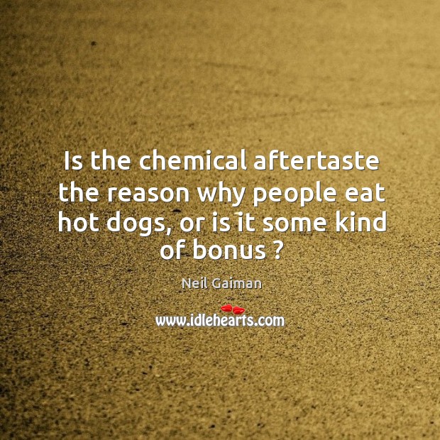 Is the chemical aftertaste the reason why people eat hot dogs, or is it some kind of bonus ? Neil Gaiman Picture Quote