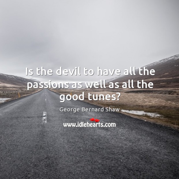 Is the devil to have all the passions as well as all the good tunes? George Bernard Shaw Picture Quote