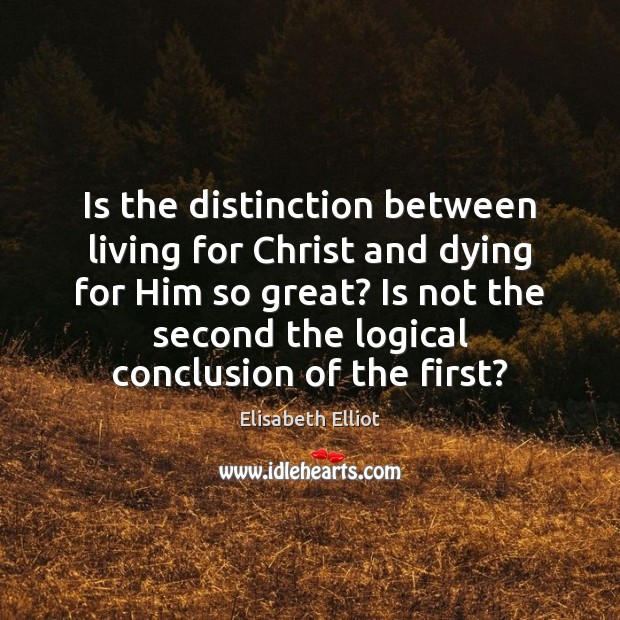 Is the distinction between living for Christ and dying for Him so Elisabeth Elliot Picture Quote