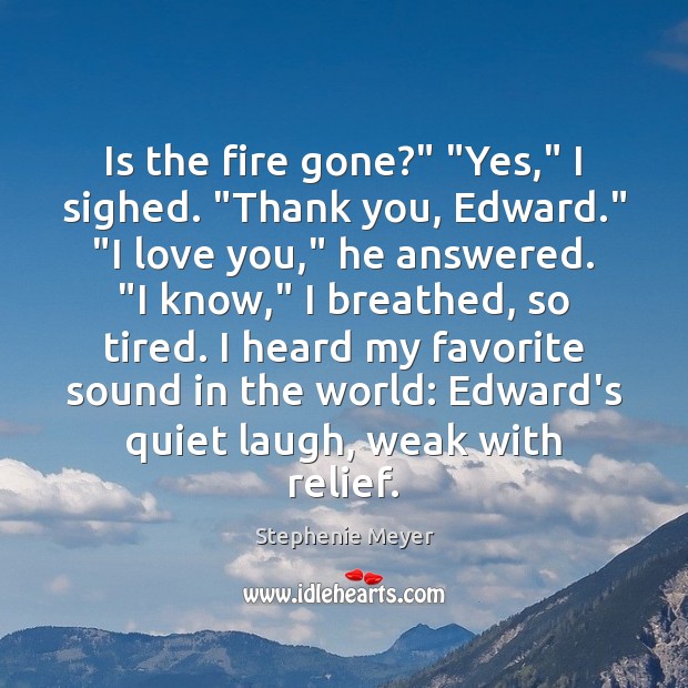 Is the fire gone?” “Yes,” I sighed. “Thank you, Edward.” “I love Stephenie Meyer Picture Quote