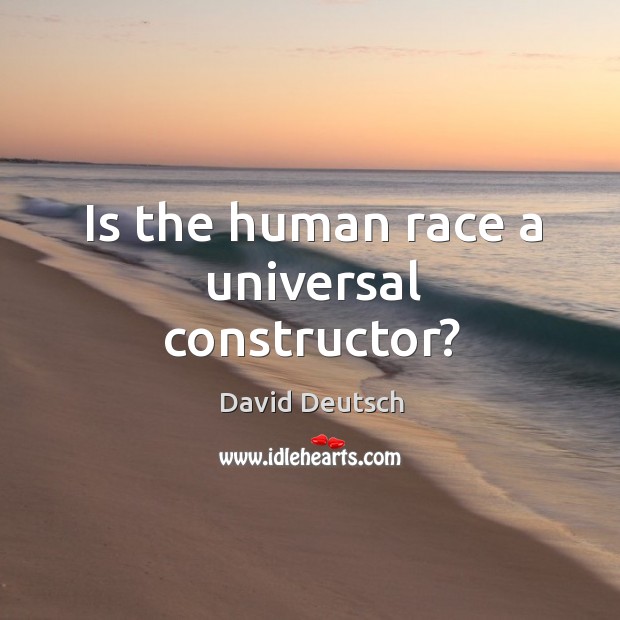 Is the human race a universal constructor? David Deutsch Picture Quote