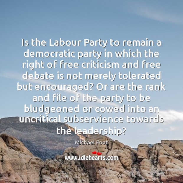 Is the Labour Party to remain a democratic party in which the Michael Foot Picture Quote