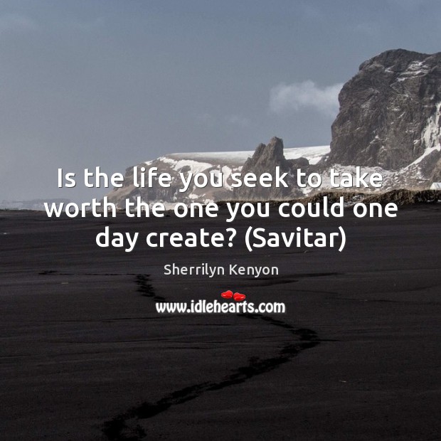 Is the life you seek to take worth the one you could one day create? (Savitar) Sherrilyn Kenyon Picture Quote
