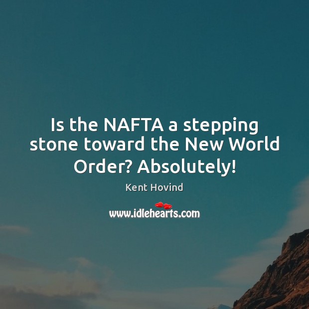 Is the NAFTA a stepping stone toward the New World Order? Absolutely! Image