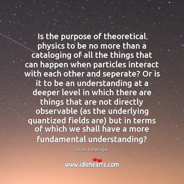 Is the purpose of theoretical physics to be no more than a Julian Schwinger Picture Quote