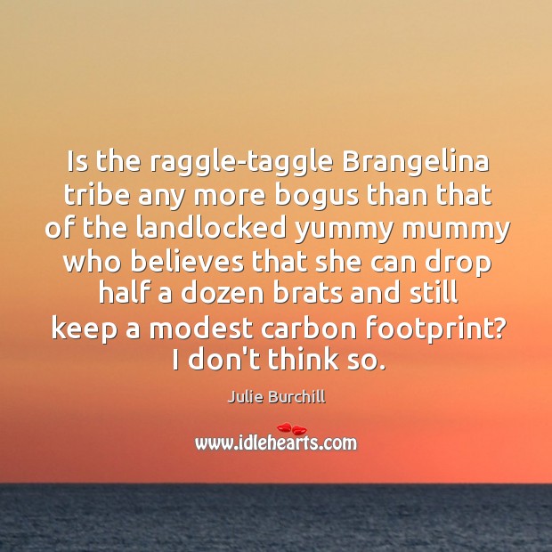 Is the raggle-taggle Brangelina tribe any more bogus than that of the Julie Burchill Picture Quote