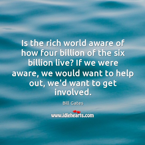Is the rich world aware of how four billion of the six Bill Gates Picture Quote