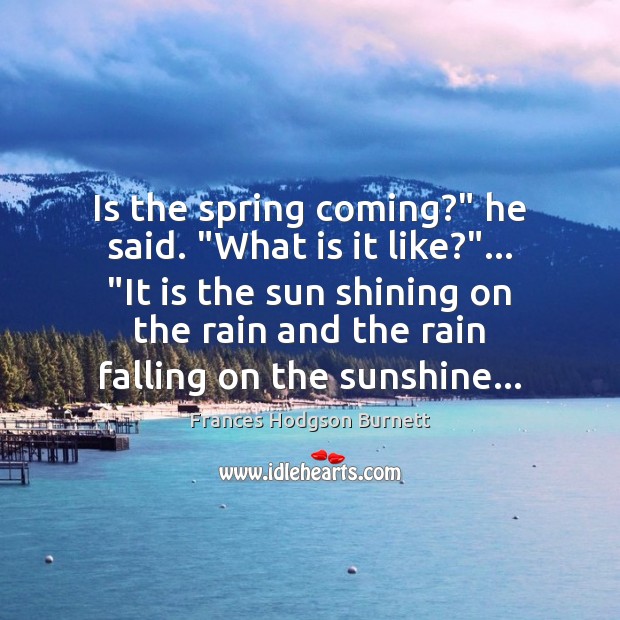 Is the spring coming?” he said. “What is it like?”… “It is Spring Quotes Image
