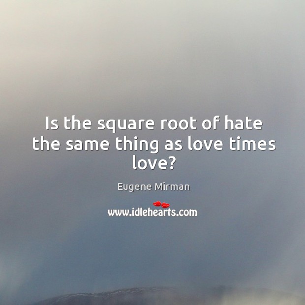 Is the square root of hate the same thing as love times love? Image