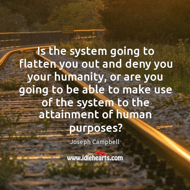 Is the system going to flatten you out and deny you your humanity Humanity Quotes Image