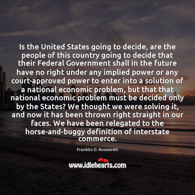 Is the United States going to decide, are the people of this Franklin D. Roosevelt Picture Quote