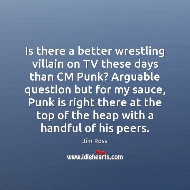 Is there a better wrestling villain on TV these days than CM Jim Ross Picture Quote