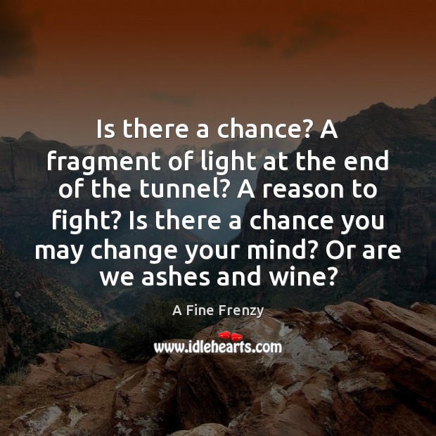 Is there a chance? A fragment of light at the end of A Fine Frenzy Picture Quote