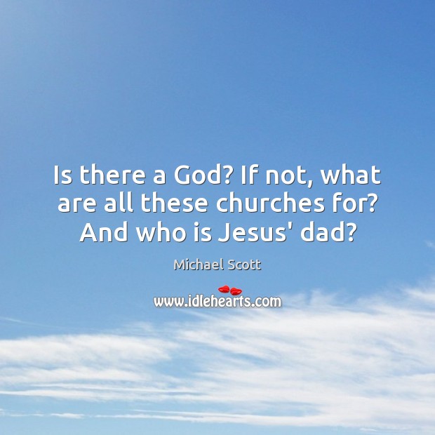 Is there a God? If not, what are all these churches for? And who is Jesus’ dad? Michael Scott Picture Quote