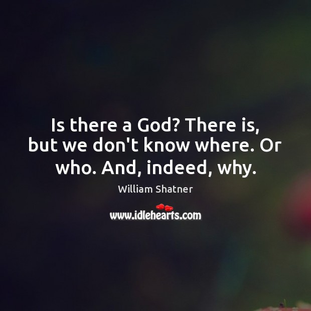 Is there a God? There is, but we don’t know where. Or who. And, indeed, why. William Shatner Picture Quote