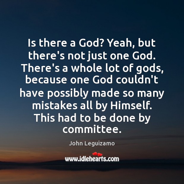 Is there a God? Yeah, but there’s not just one God. There’s John Leguizamo Picture Quote