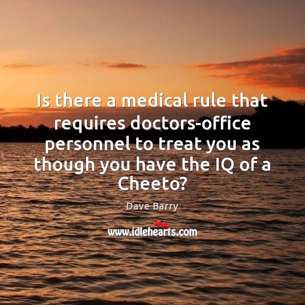 Is there a medical rule that requires doctors-office personnel to treat you Dave Barry Picture Quote