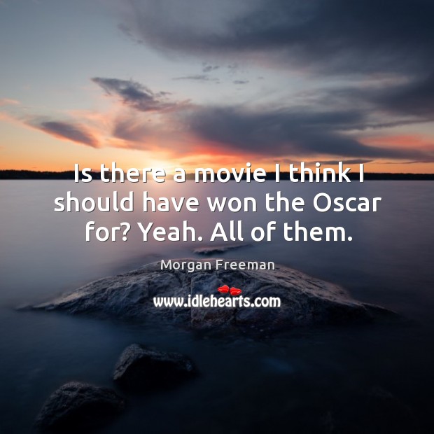 Is there a movie I think I should have won the Oscar for? Yeah. All of them. Morgan Freeman Picture Quote