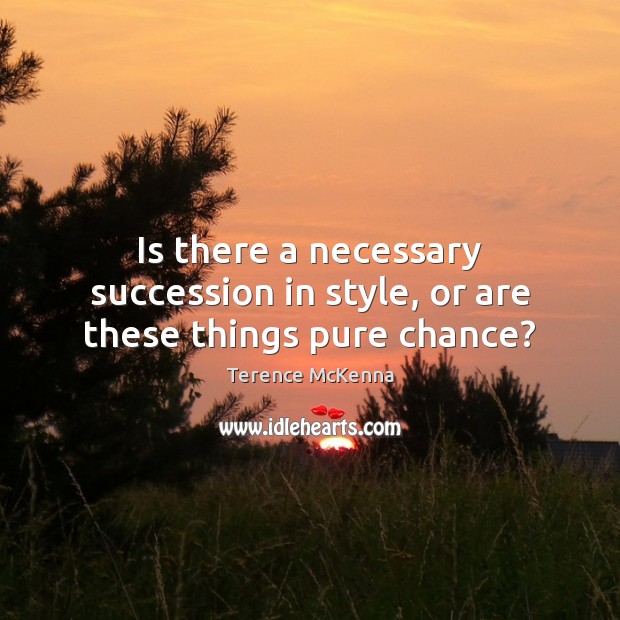 Is there a necessary succession in style, or are these things pure chance? Terence McKenna Picture Quote
