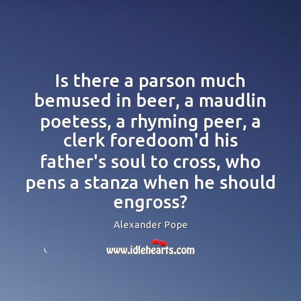 Is there a parson much bemused in beer, a maudlin poetess, a Alexander Pope Picture Quote