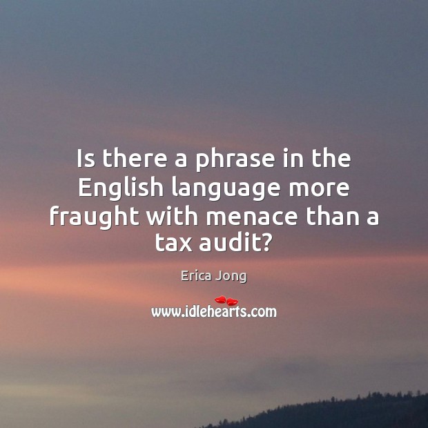 Is there a phrase in the English language more fraught with menace than a tax audit? Erica Jong Picture Quote